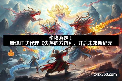 尘埃落定！腾讯正式代理《失落的方舟》，开启未来新纪元